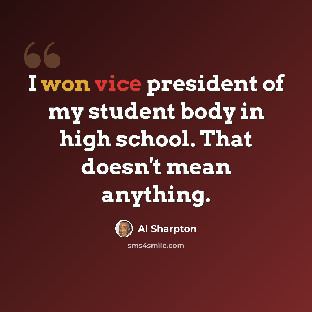 “I won vice president of my student body in high school. That doesn't mean anything.” quote by Al Sharpton