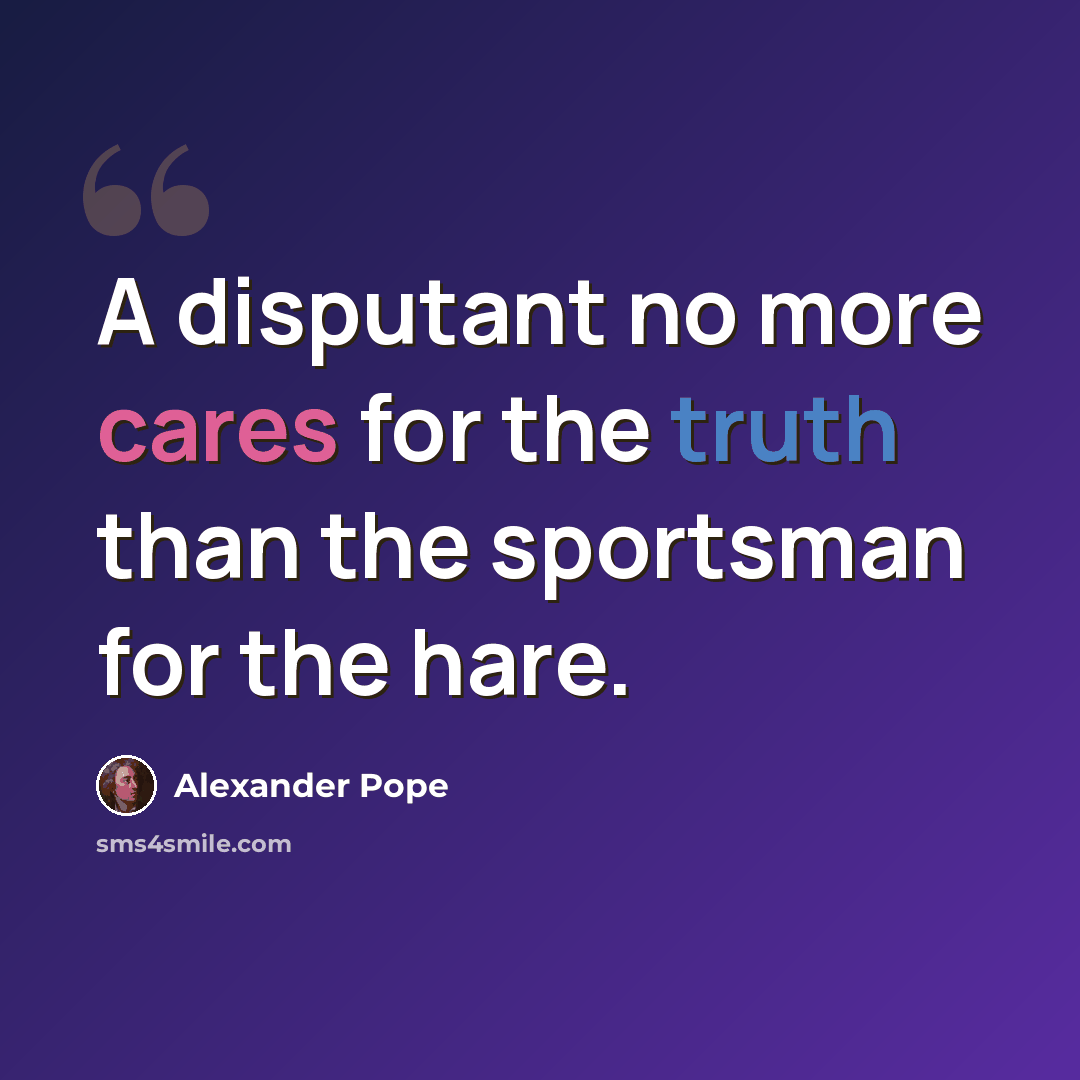 “A disputant no more cares for the truth than the sportsman for the hare.” quote by Alexander Pope