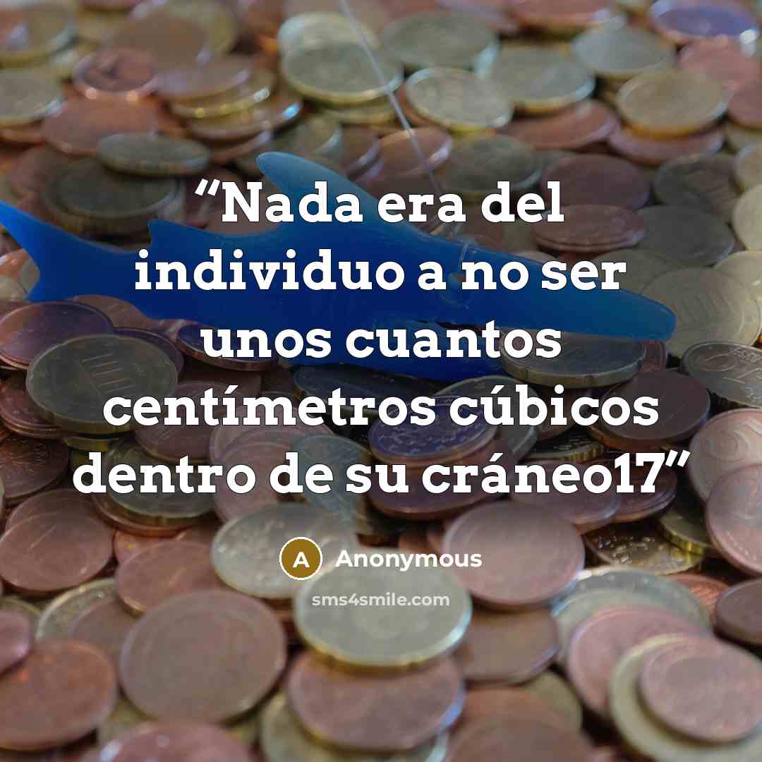 “Nada era del individuo a no ser unos cuantos centímetros cúbicos dentro de su cráneo17” quote by Anonymous
