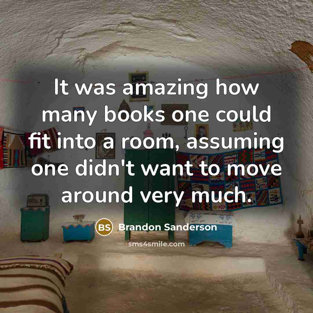 “It was amazing how many books one could fit into a room, assuming one didn't want to move around very much.” quote by Brandon Sanderson