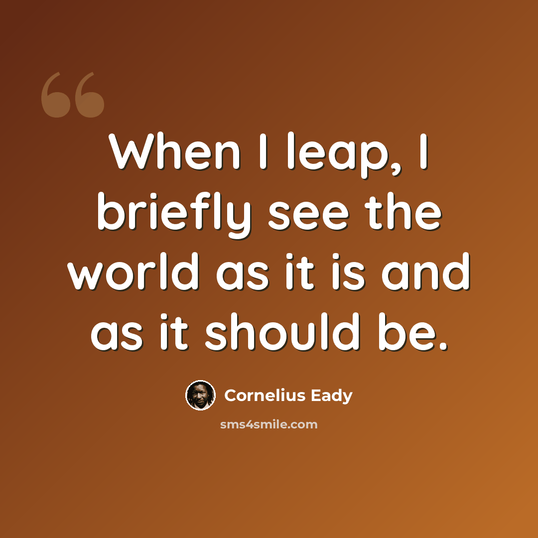 “When I leap, I briefly see the world as it is and as it should be.” quote by Cornelius Eady