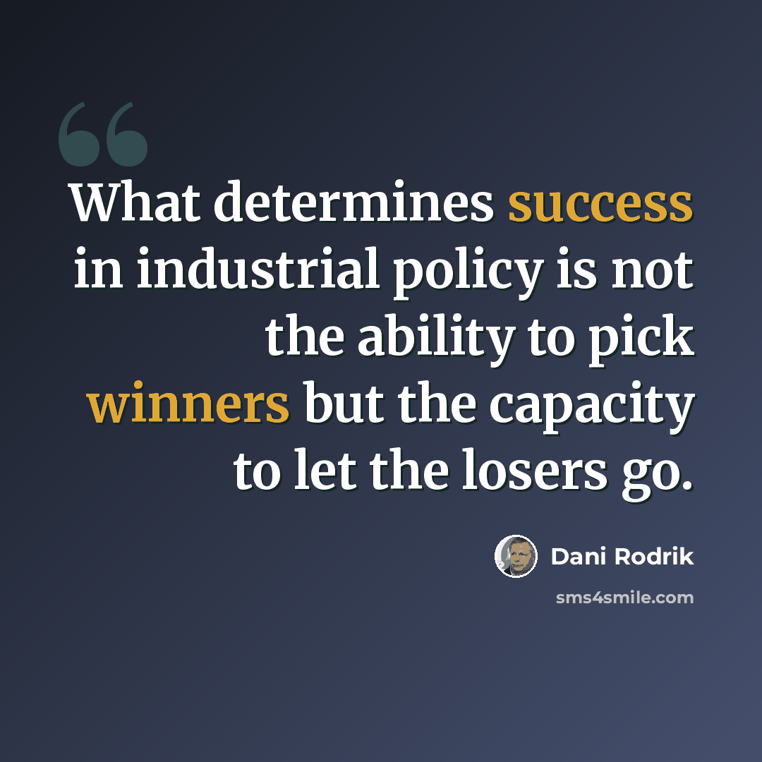“What determines success in industrial policy is not the ability to pick winners but the capacity to let the losers go.” quote by Dani Rodrik