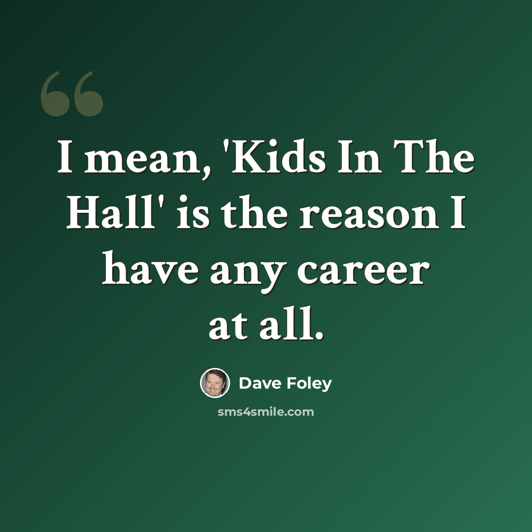 “I mean, 'Kids In The Hall' is the reason I have any career at all.” quote by Dave Foley