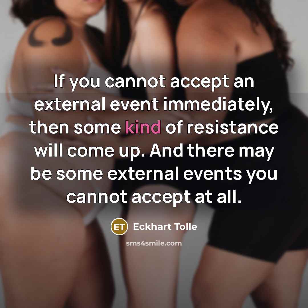 “If you cannot accept an external event immediately, then some kind of resistance will come up. And there may be some external events you cannot accept at all.” quote by Eckhart Tolle