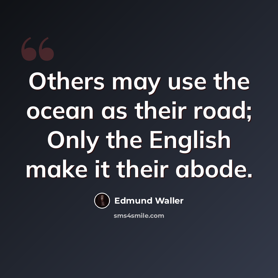 “Others may use the ocean as their road; Only the English make it their abode.” quote by Edmund Waller