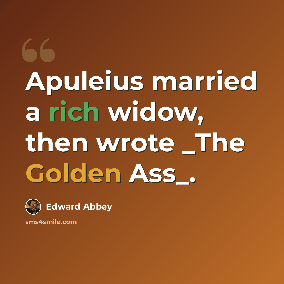 “Apuleius married a rich widow, then wrote _The Golden Ass_.” quote by Edward Abbey