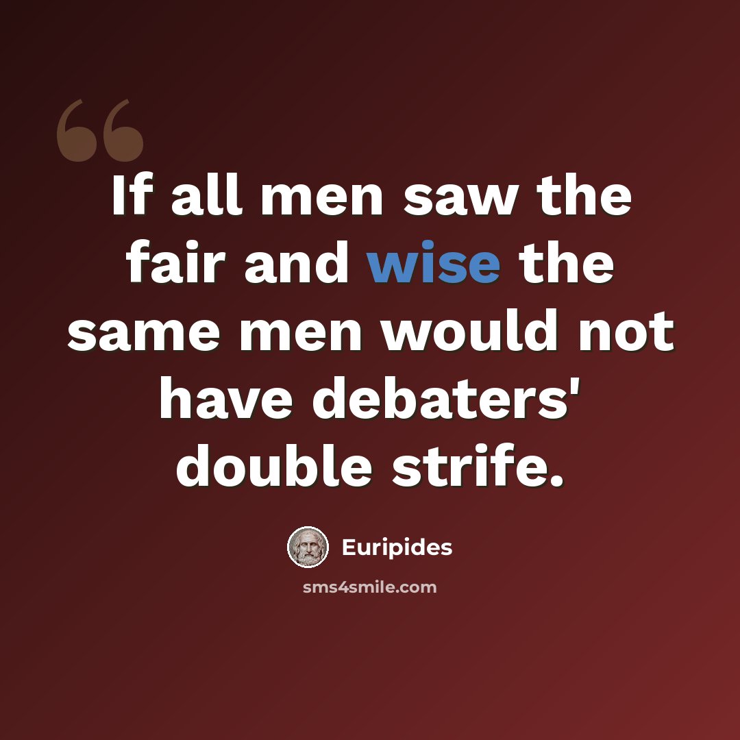 “If all men saw the fair and wise the same men would not have debaters' double strife.” quote by Euripides