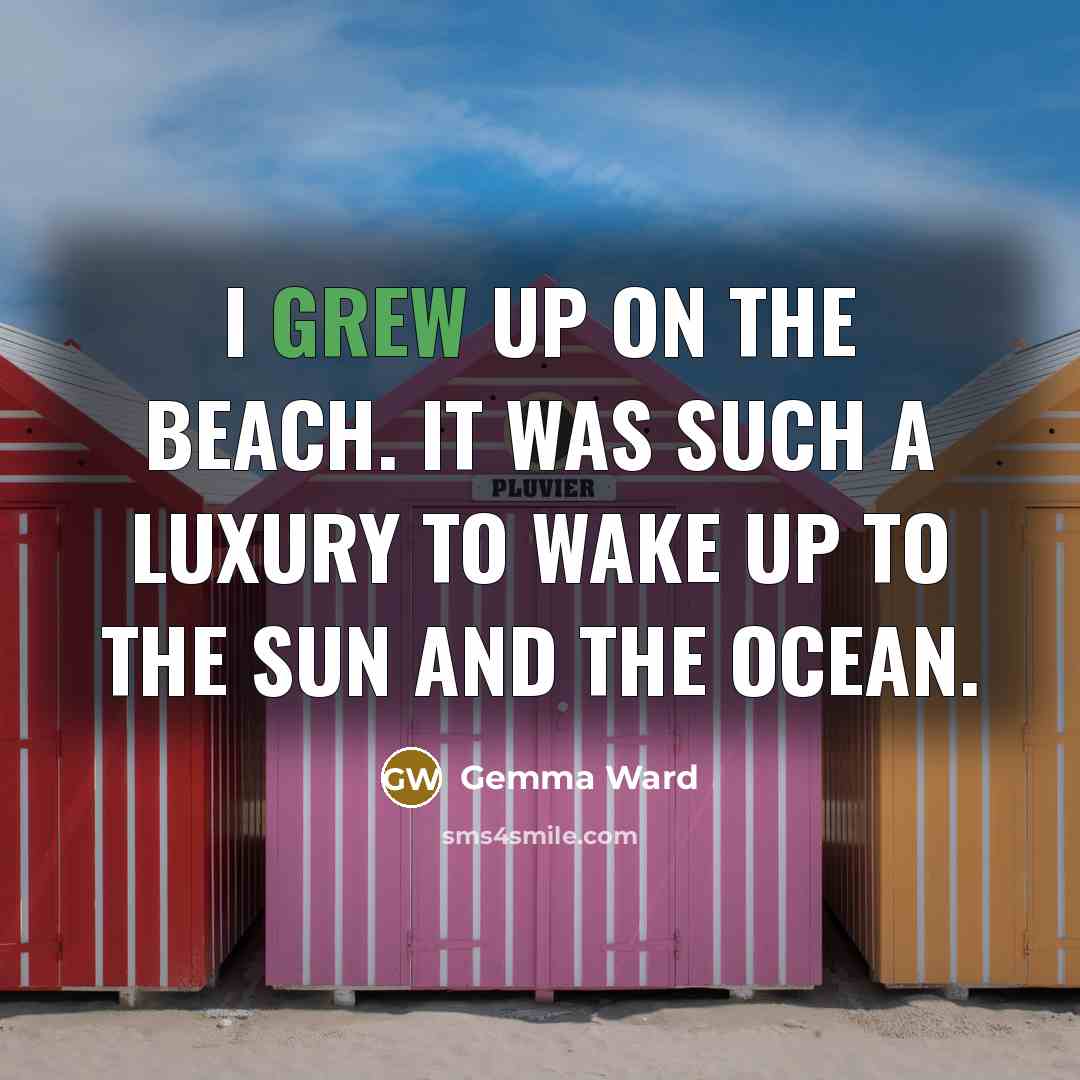 “I grew up on the beach. It was such a luxury to wake up to the sun and the ocean.” quote by Gemma Ward