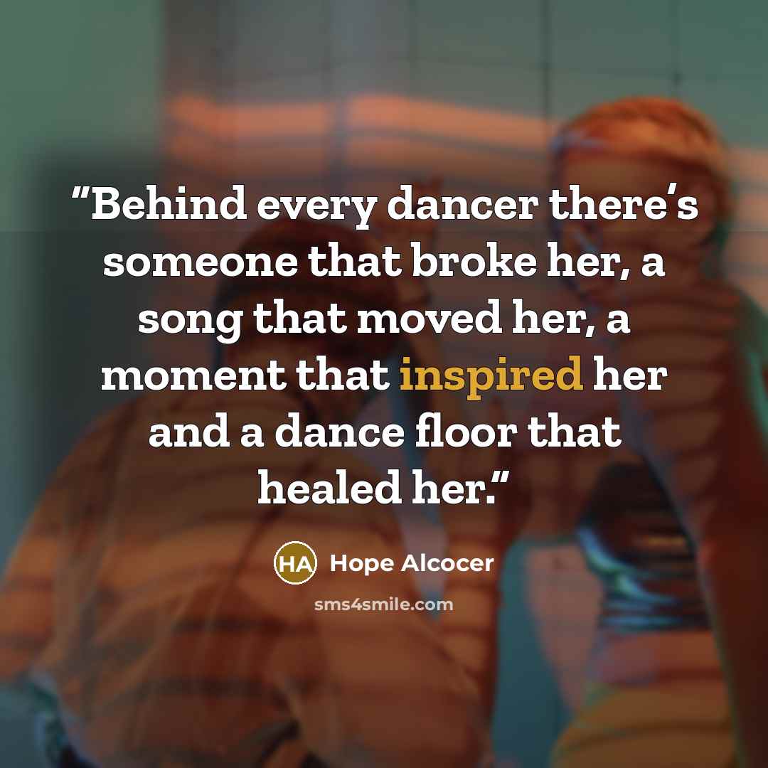 “Behind every dancer there’s someone that broke her, a song that moved her, a moment that inspired her and a dance floor that healed her.” quote by Hope Alcocer