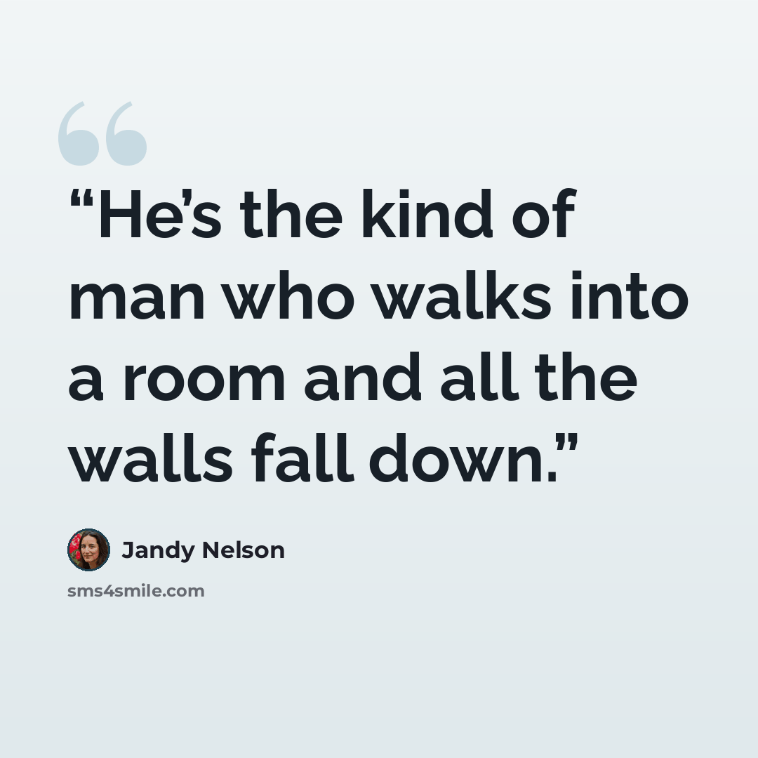 “He’s the kind of man who walks into a room and all the walls fall down.” quote by Jandy Nelson