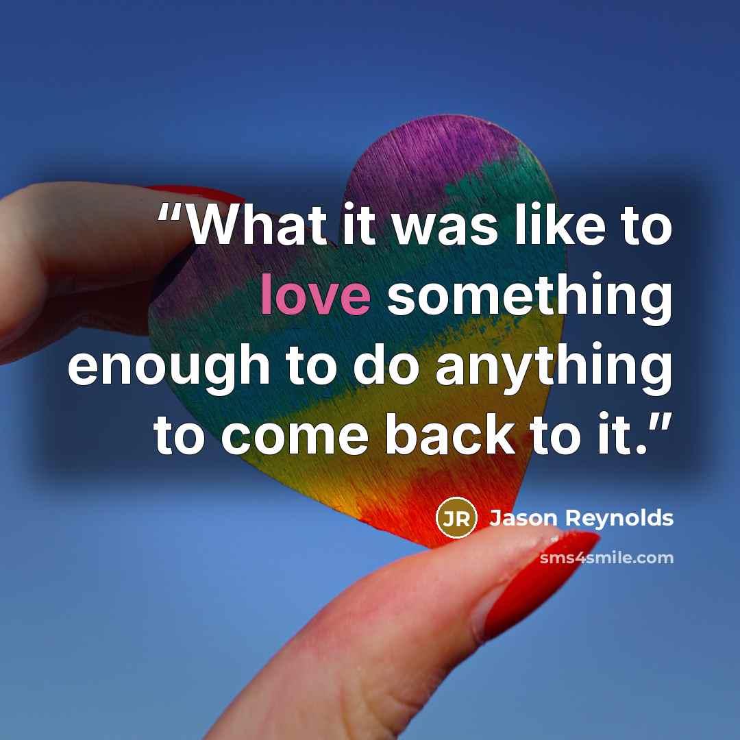 “What it was like to love something enough to do anything to come back to it.” quote by Jason Reynolds