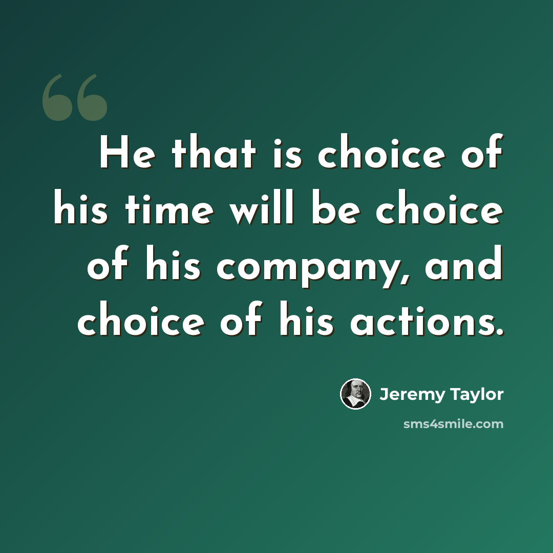 “He that is choice of his time will be choice of his company, and choice of his actions.” quote by Jeremy Taylor
