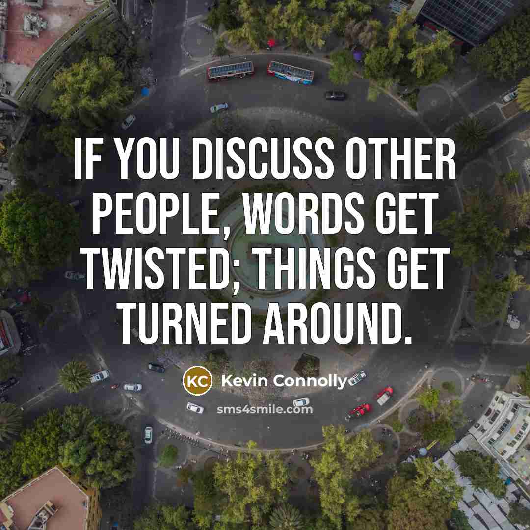 “If you discuss other people, words get twisted; things get turned around.” quote by Kevin Connolly