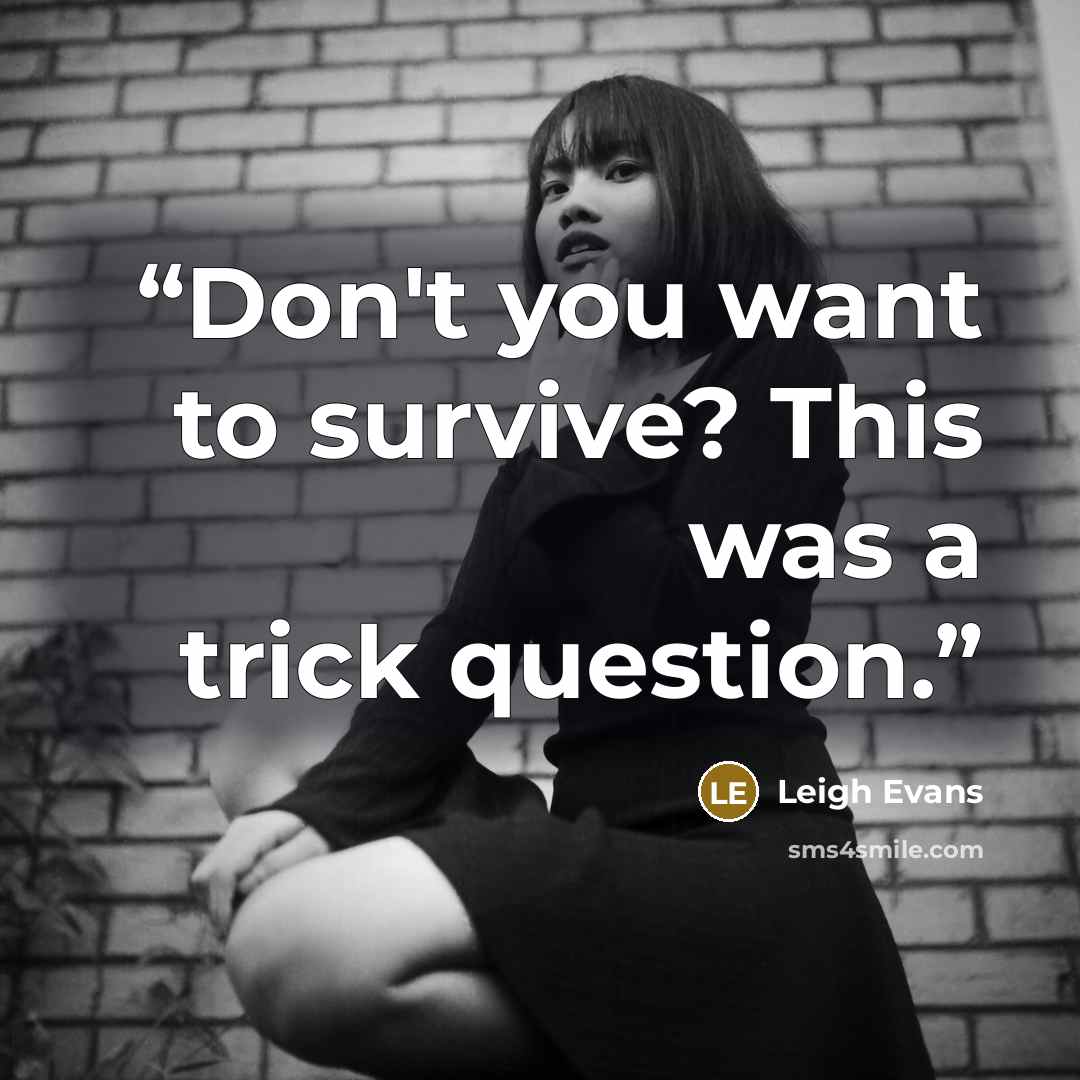 “Don't you want to survive? This was a trick question.” quote by Leigh Evans