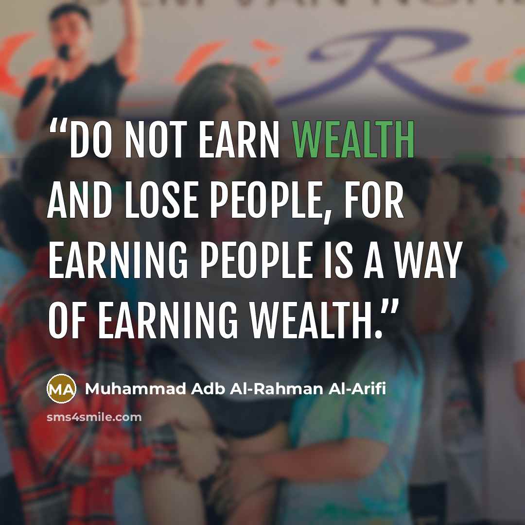 “Do not earn wealth and lose people, for earning people is a way of earning wealth.” quote by Muhammad Adb Al-Rahman Al-Arifi