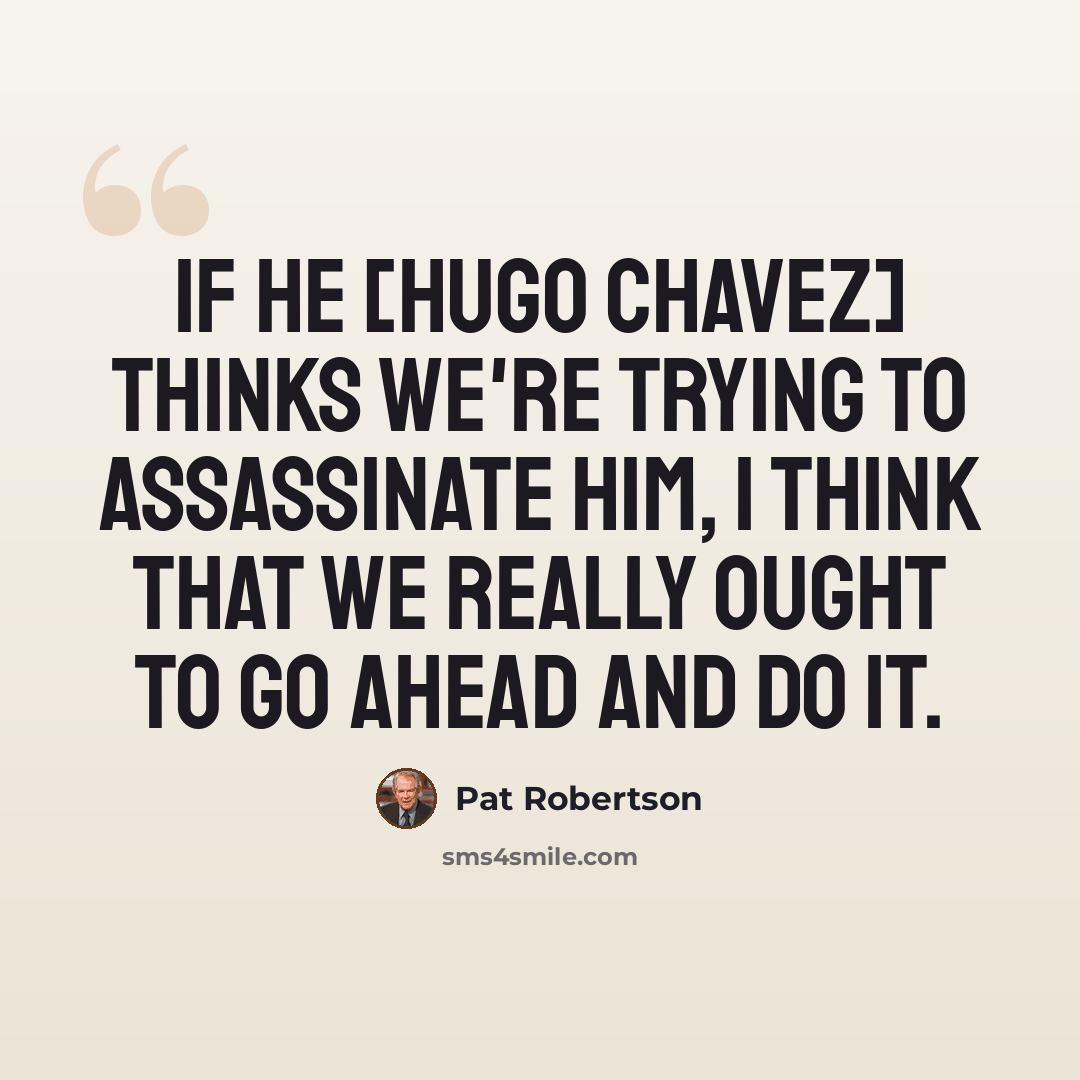 “If he [Hugo Chavez] thinks we're trying to assassinate him, I think that we really ought to go ahead and do it.” quote by Pat Robertson
