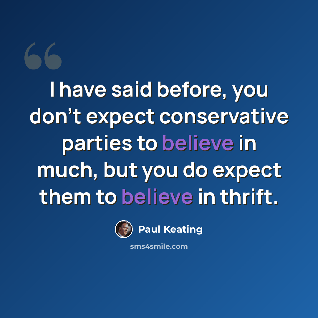 “I have said before, you don't expect conservative parties to believe in much, but you do expect them to believe in thrift.” quote by Paul Keating