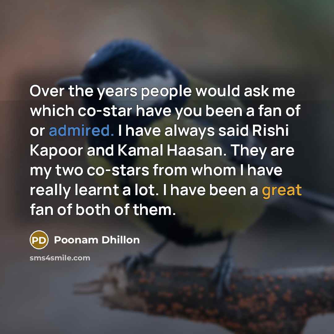 “Over the years people would ask me which co-star have you been a fan of or admired. I have always said Rishi Kapoor and Kamal Haasan. They are my two co-stars from whom I have really learnt a lot. I have been a great fan of both of them.” quote by Poonam Dhillon