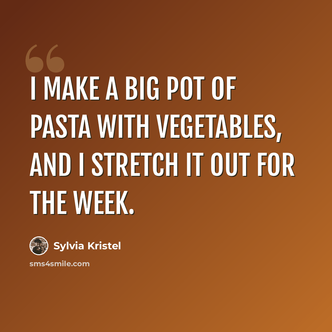 “I make a big pot of pasta with vegetables, and I stretch it out for the week.” quote by Sylvia Kristel