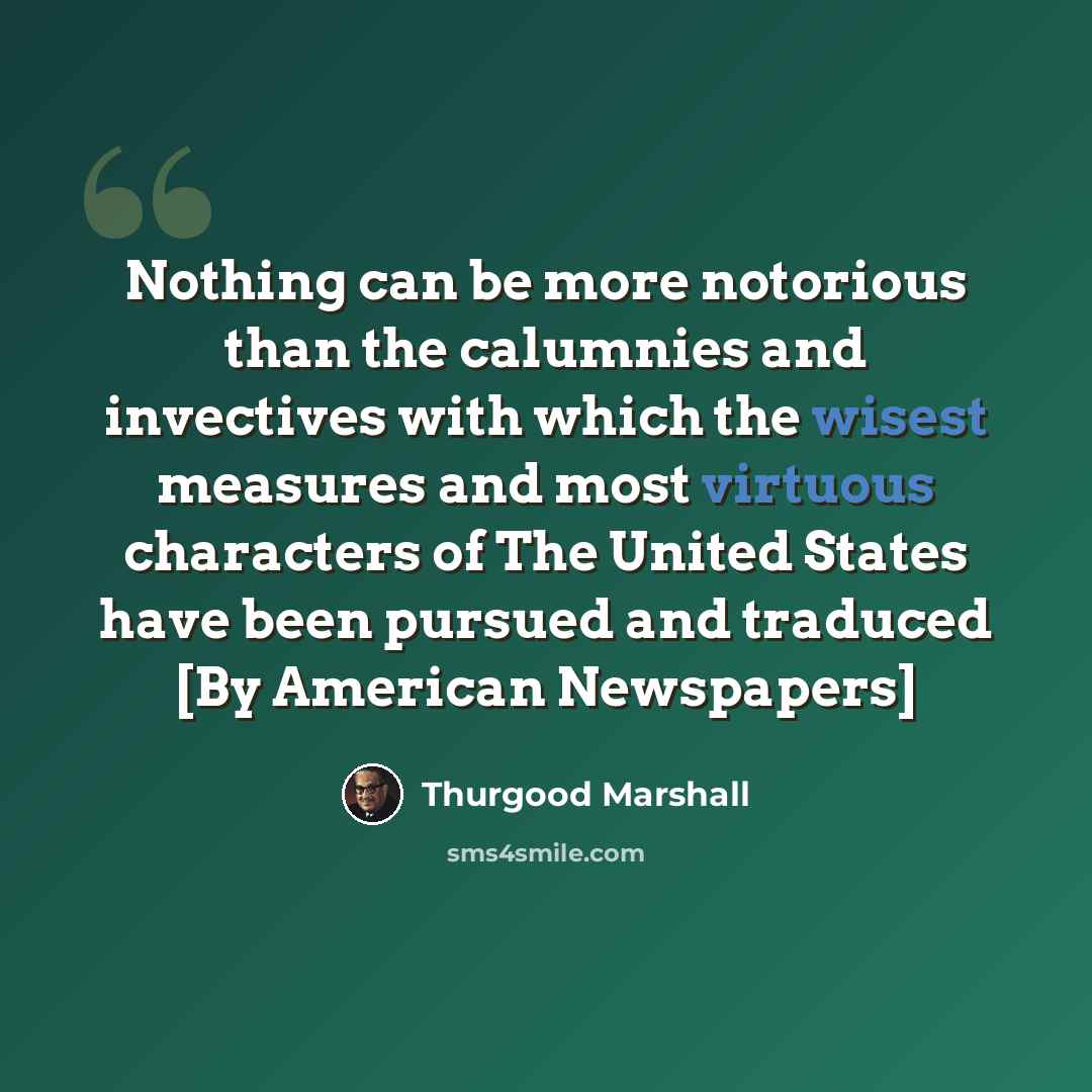 “Nothing can be more notorious than the calumnies and invectives with which the wisest measures and most virtuous characters of The United States have been pursued and traduced [By American Newspapers]” quote by Thurgood Marshall