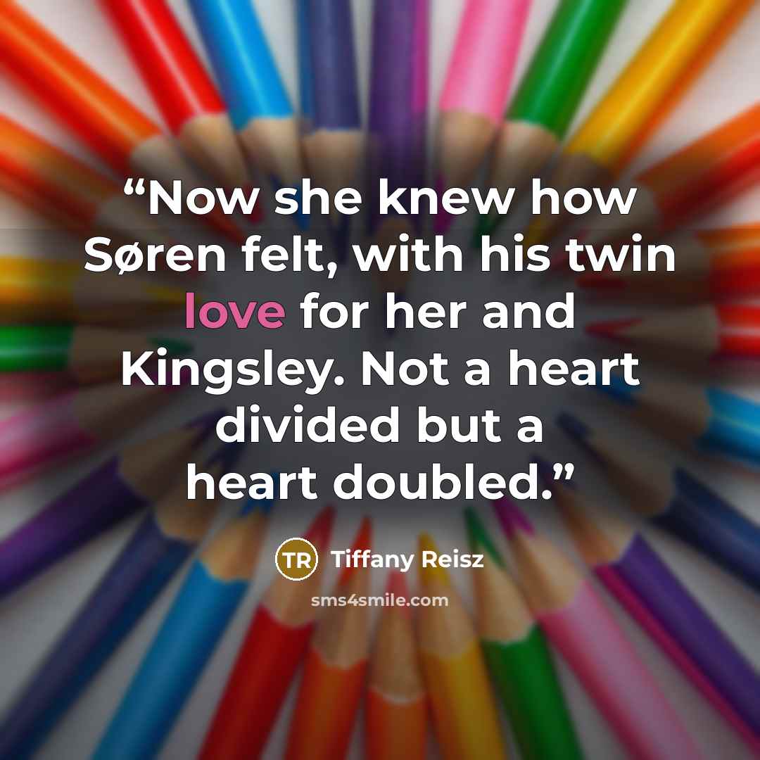 “Now she knew how Søren felt, with his twin love for her and Kingsley. Not a heart divided but a heart doubled.” quote by Tiffany Reisz
