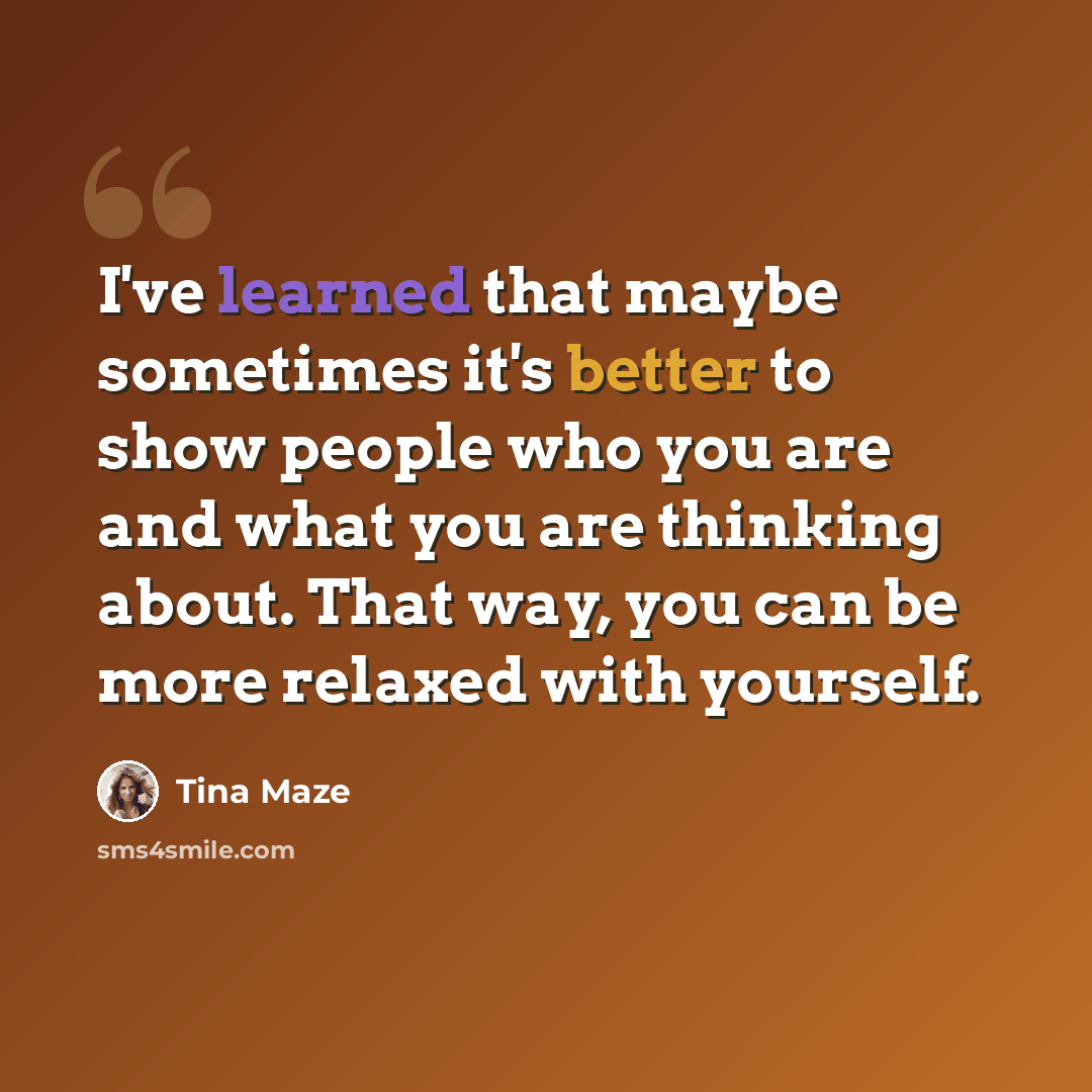 “I've learned that maybe sometimes it's better to show people who you are and what you are thinking about. That way, you can be more relaxed with yourself.” quote by Tina Maze