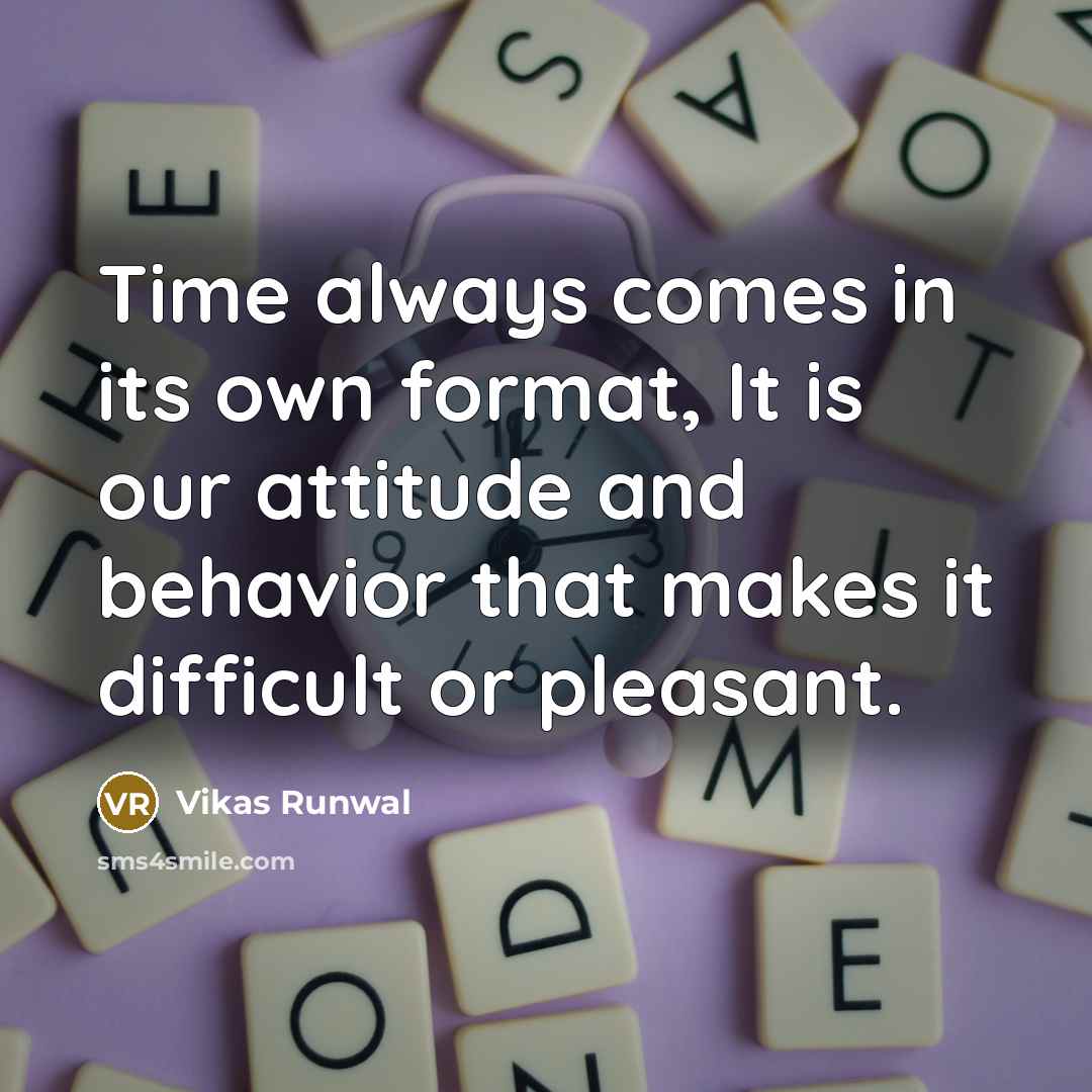 “Time always comes in its own format, It is our attitude and behavior that makes it difficult or pleasant.” quote by Vikas Runwal