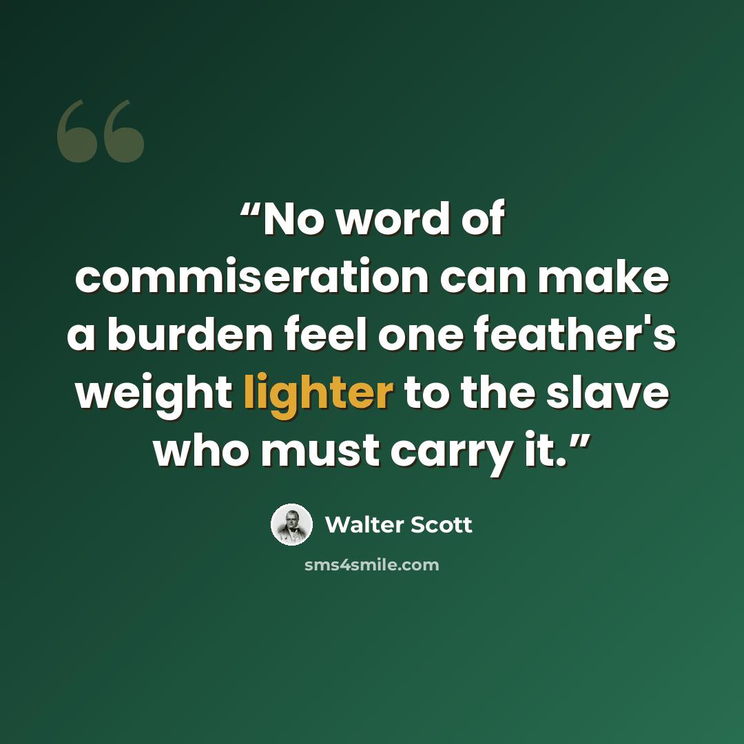 “No word of commiseration can make a burden feel one feather's weight lighter to the slave who must carry it.” quote by Walter Scott