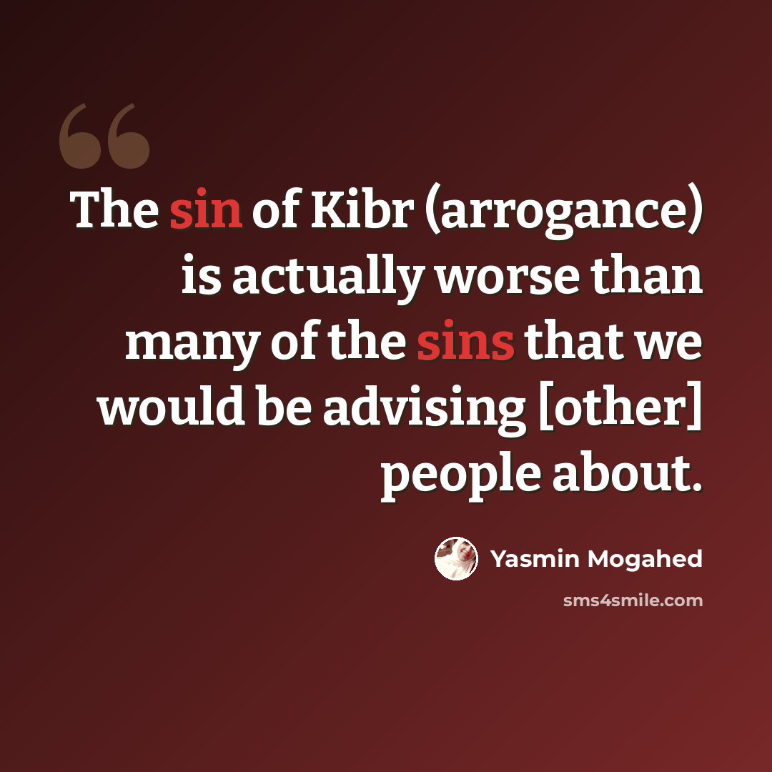 “The sin of Kibr (arrogance) is actually worse than many of the sins that we would be advising [other] people about.” quote by Yasmin Mogahed