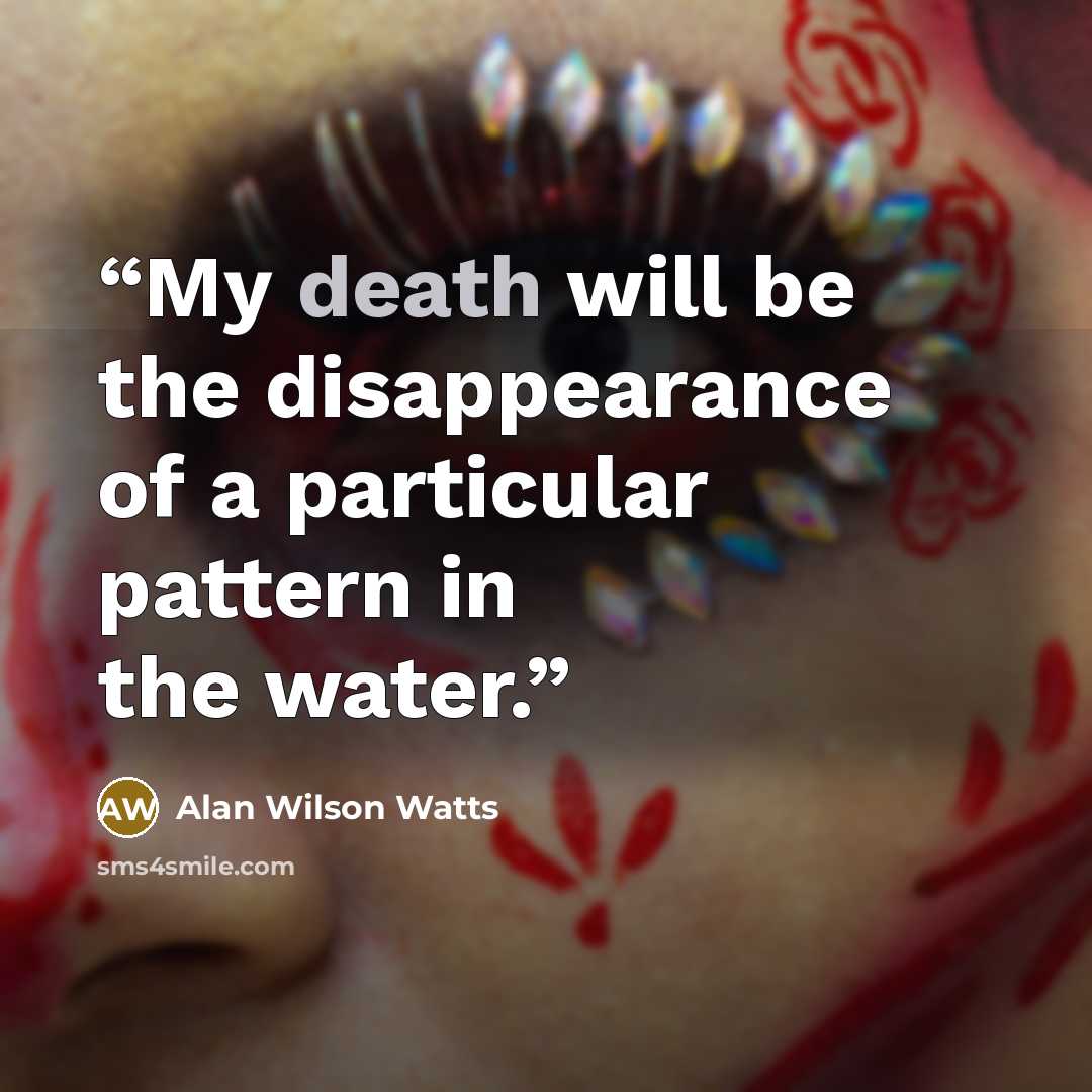 “My death will be the disappearance of a particular pattern in the water.” quote by Alan Wilson Watts