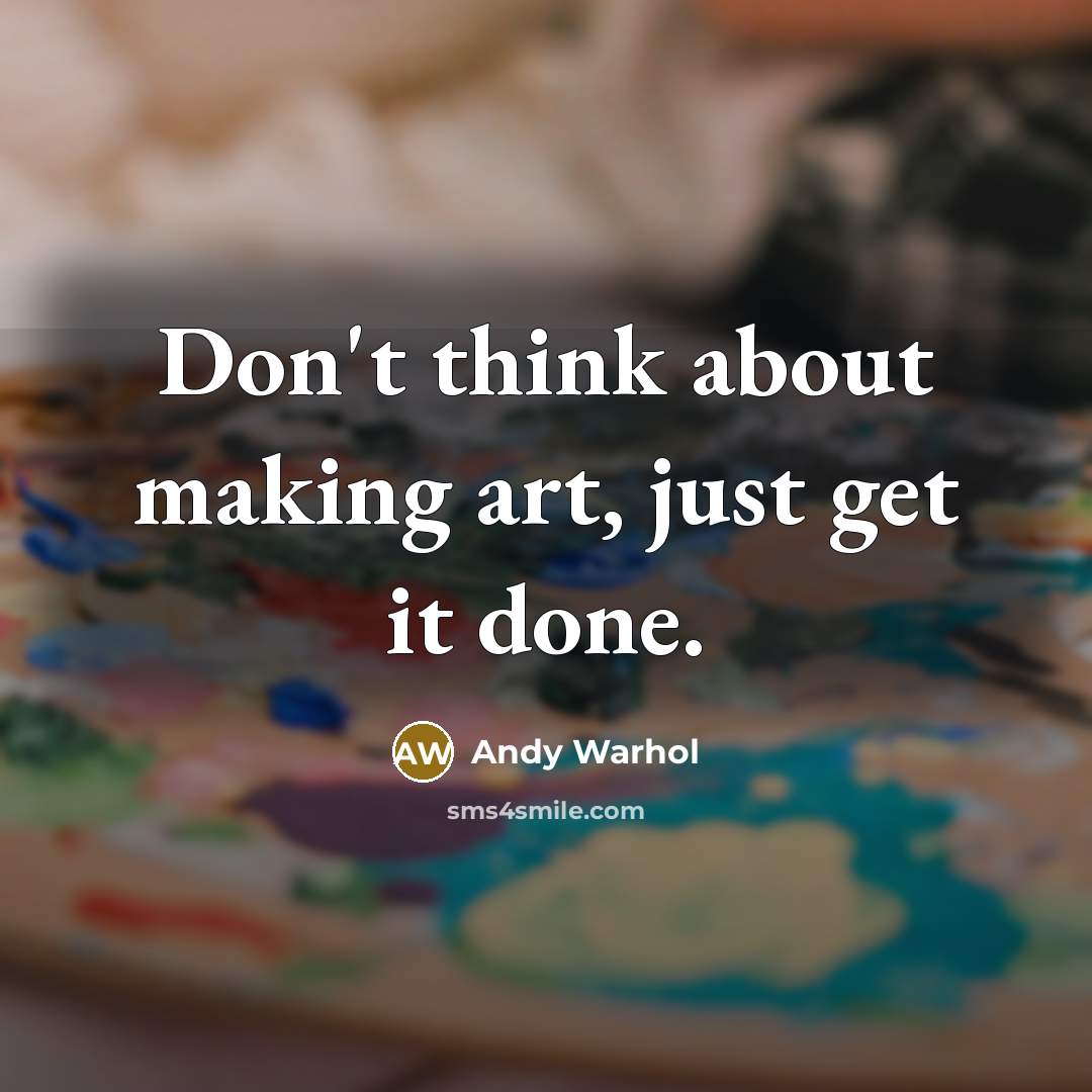 “Don't think about making art, just get it done.” quote by Andy Warhol