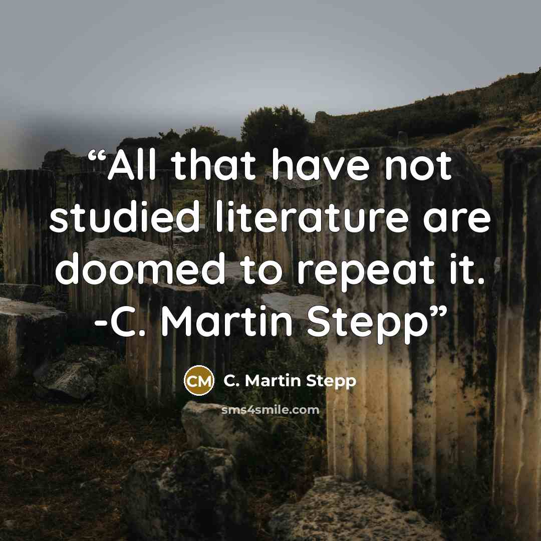 “All that have not studied literature are doomed to repeat it. -C. Martin Stepp” quote by C. Martin Stepp