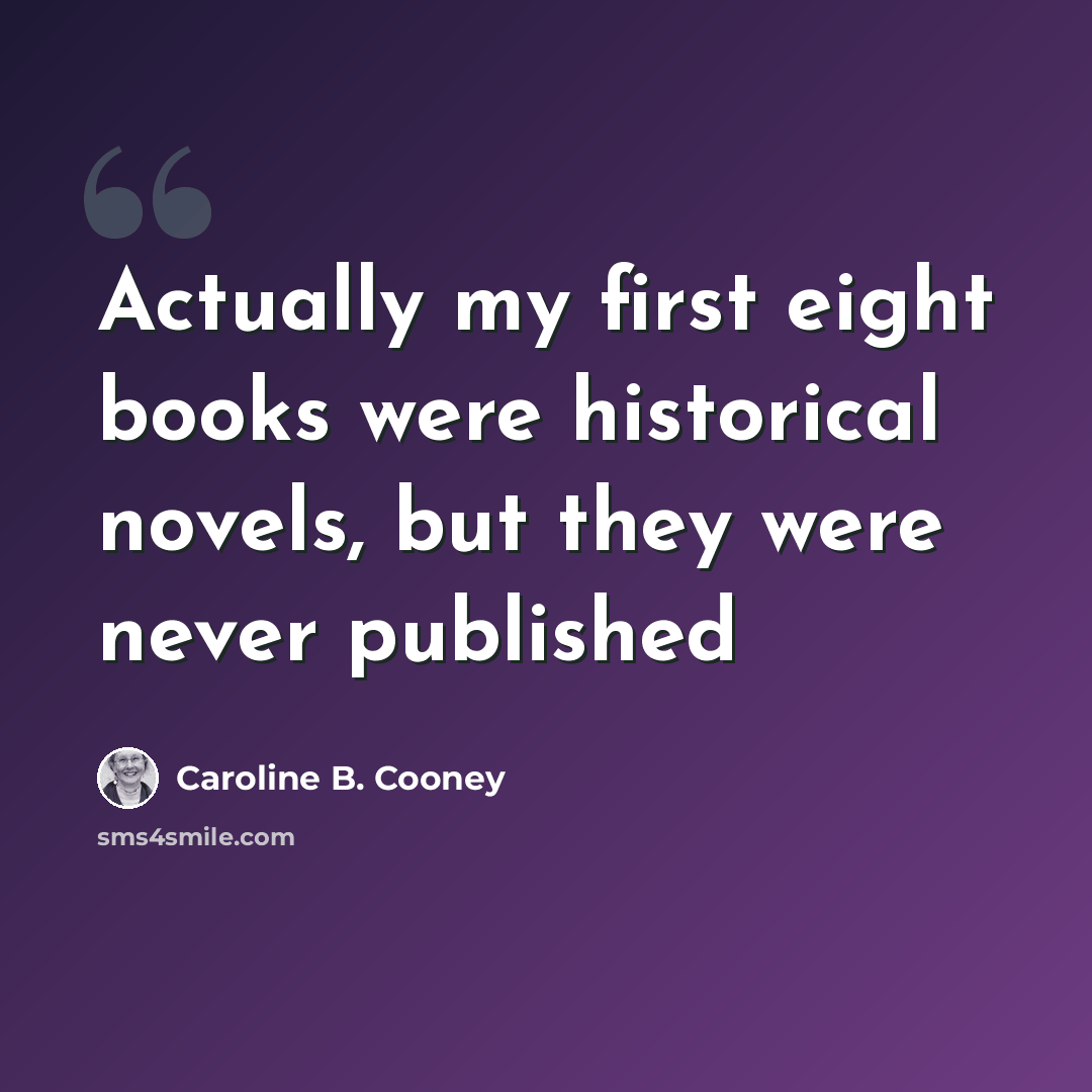 “Actually my first eight books were historical novels, but they were never published” quote by Caroline B. Cooney