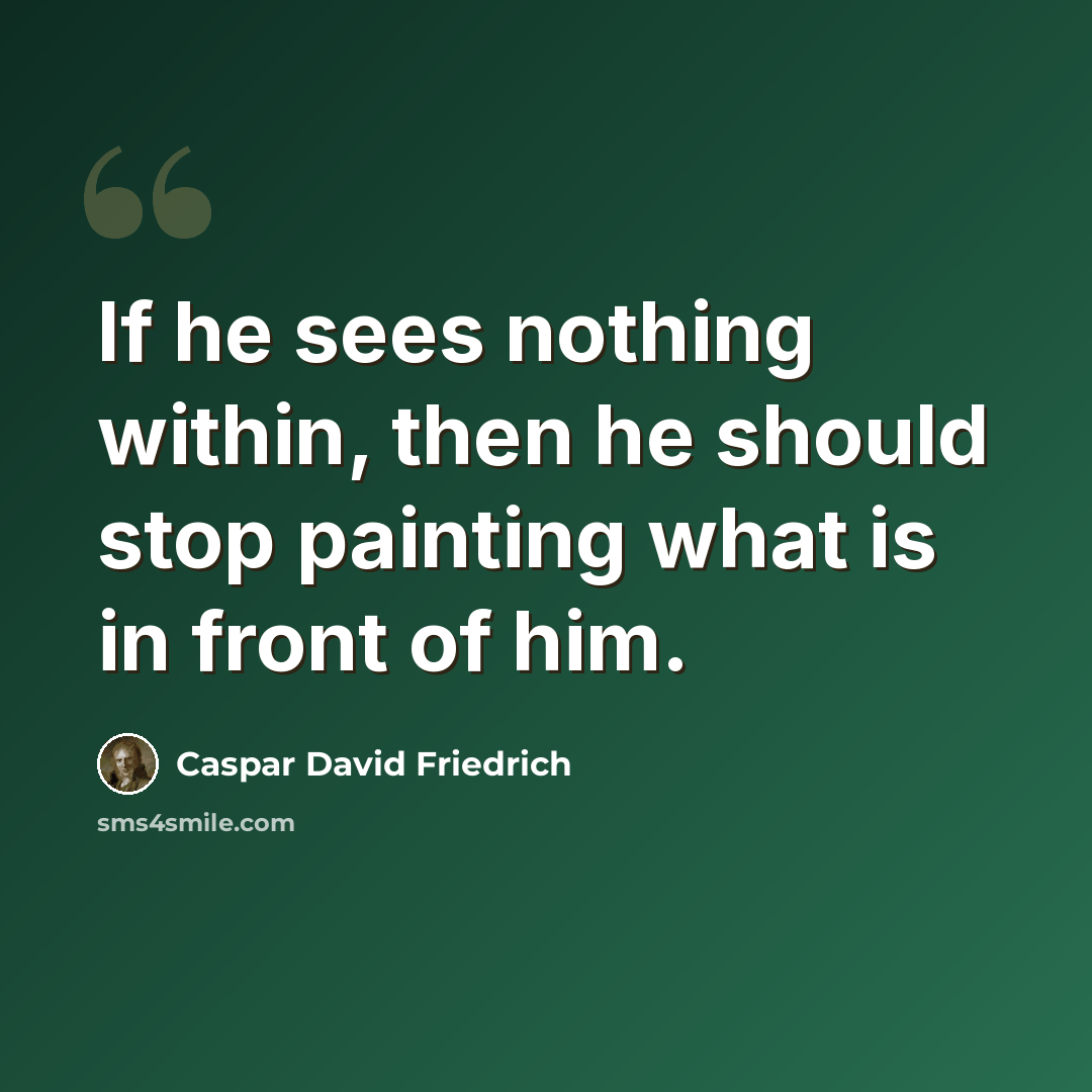 “If he sees nothing within, then he should stop painting what is in front of him.” quote by Caspar David Friedrich