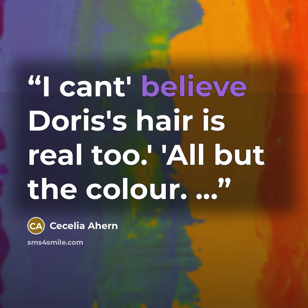 “I cant' believe Doris's hair is real too.' 'All but the colour. ...” quote by Cecelia Ahern