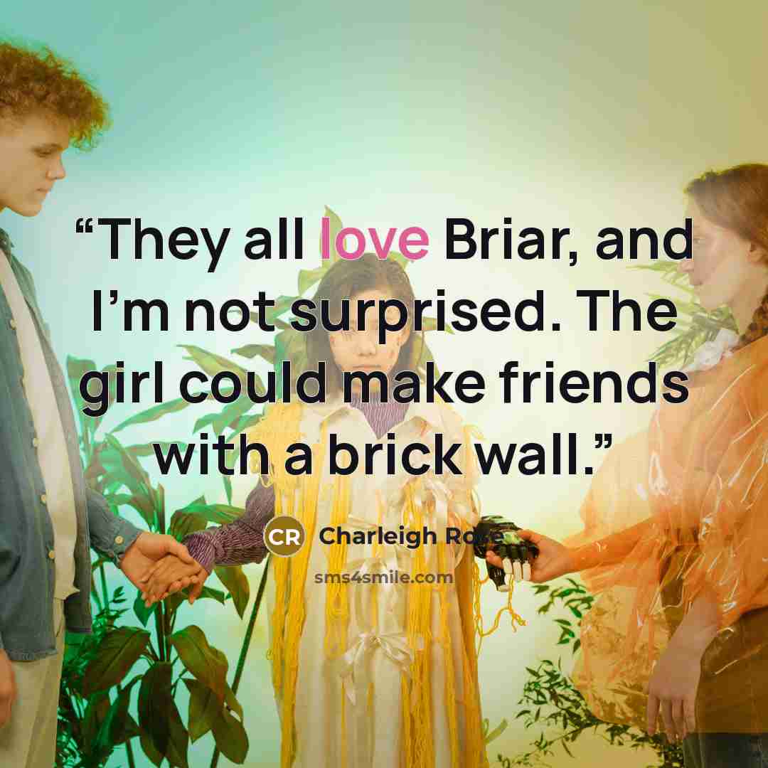 “They all love Briar, and I’m not surprised. The girl could make friends with a brick wall.” quote by Charleigh Rose