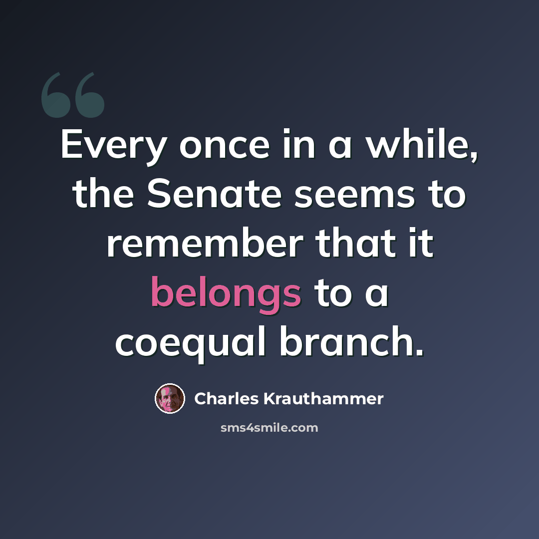 “Every once in a while, the Senate seems to remember that it belongs to a coequal branch.” quote by Charles Krauthammer