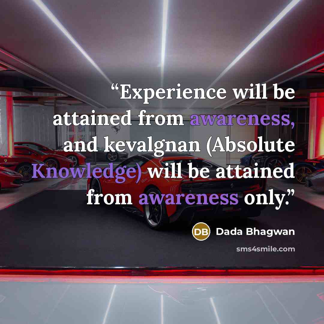 “Experience will be attained from awareness, and kevalgnan (Absolute Knowledge) will be attained from awareness only.” quote by Dada Bhagwan