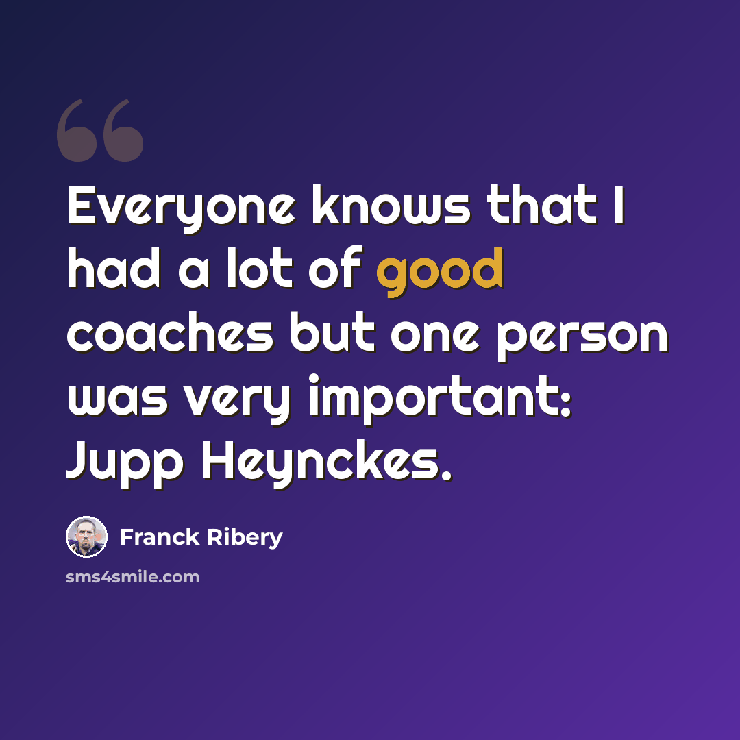 “Everyone knows that I had a lot of good coaches but one person was very important: Jupp Heynckes.” quote by Franck Ribery