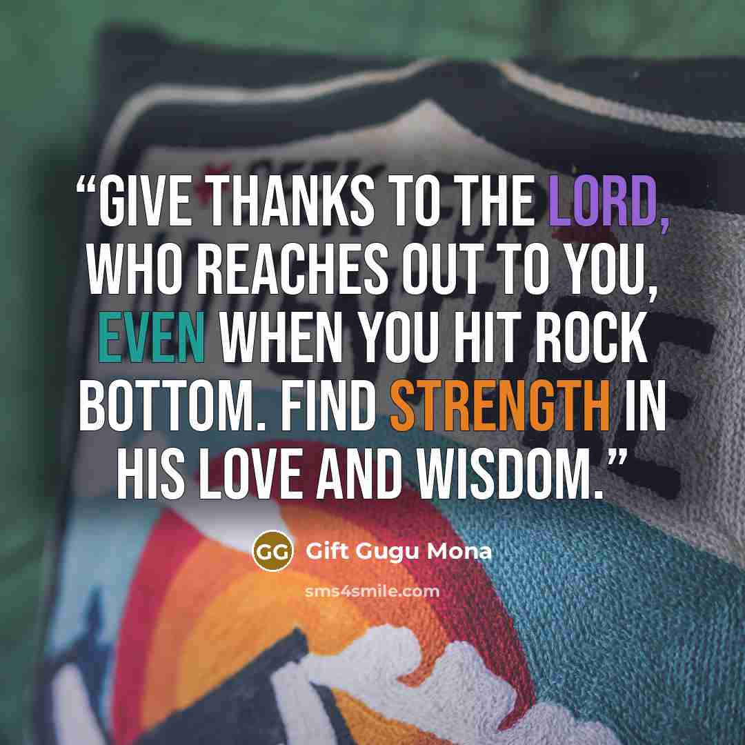 “Give thanks to the Lord, who reaches out to you, even when you hit rock bottom. Find strength in his love and wisdom.” quote by Gift Gugu Mona