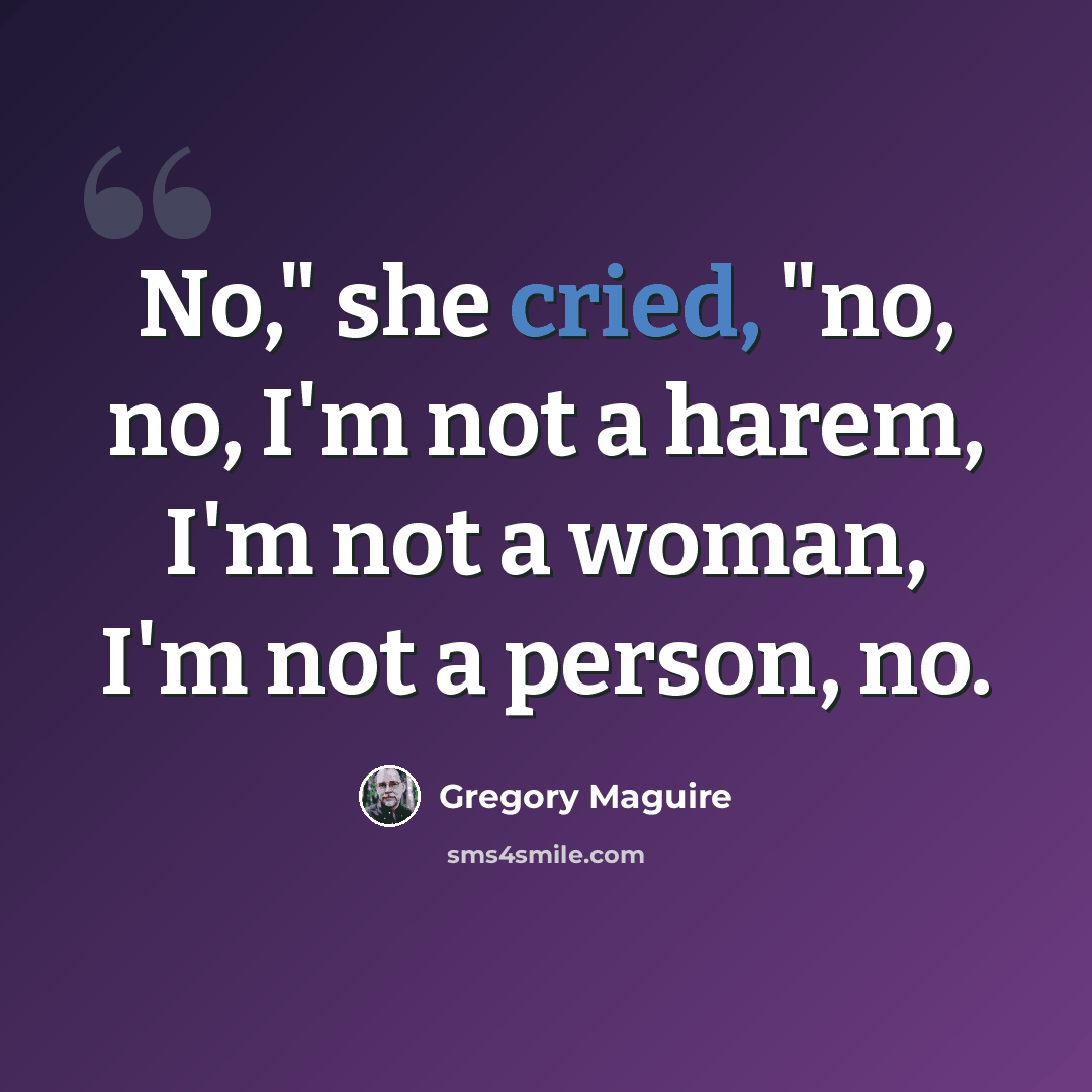 “No," she cried, "no, no, I'm not a harem, I'm not a woman, I'm not a person, no.” quote by Gregory Maguire