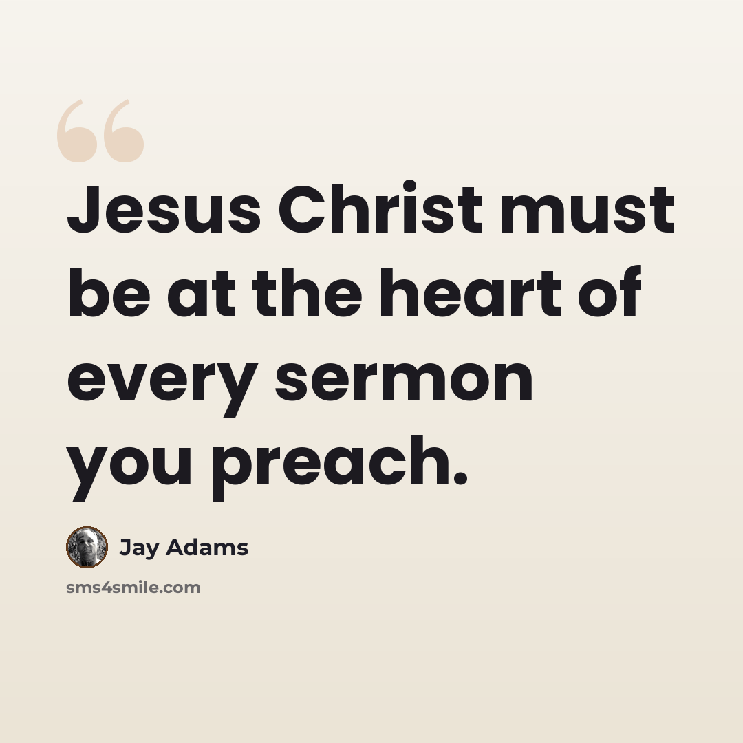 “Jesus Christ must be at the heart of every sermon you preach.” quote by Jay Adams