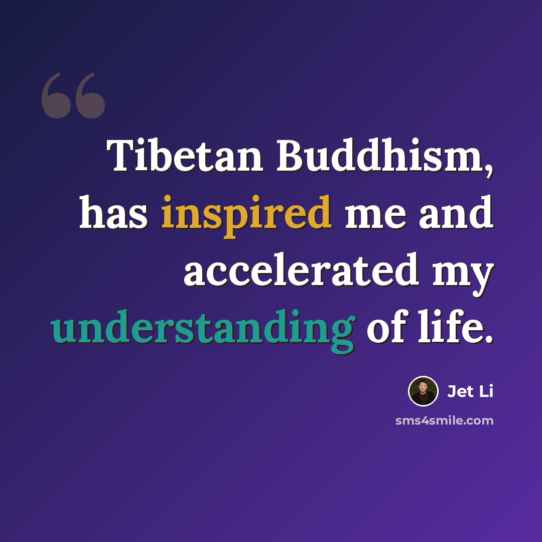 “Tibetan Buddhism, has inspired me and accelerated my understanding of life.” quote by Jet Li
