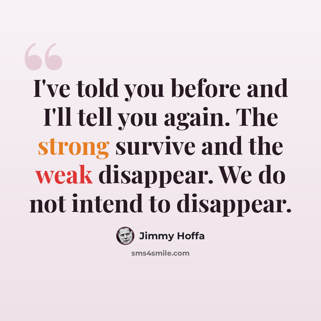 “I've told you before and I'll tell you again. The strong survive and the weak disappear. We do not intend to disappear.” quote by Jimmy Hoffa