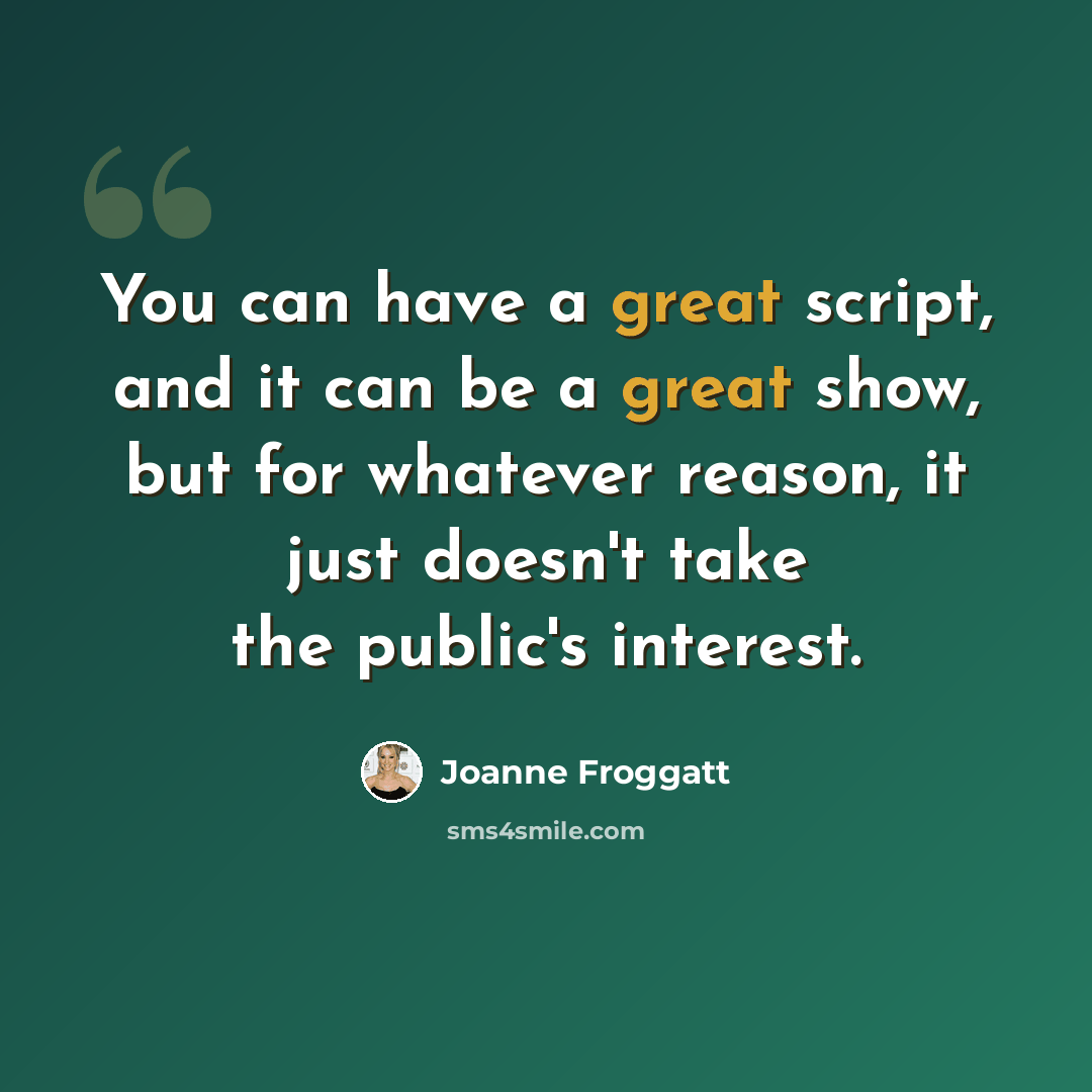 “You can have a great script, and it can be a great show, but for whatever reason, it just doesn't take the public's interest.” quote by Joanne Froggatt