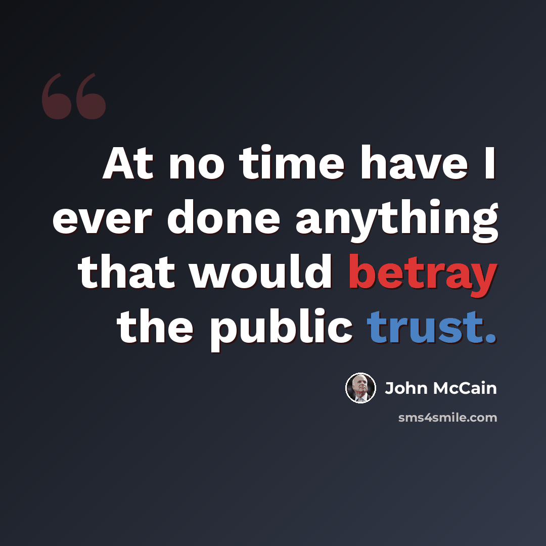 “At no time have I ever done anything that would betray the public trust.” quote by John McCain