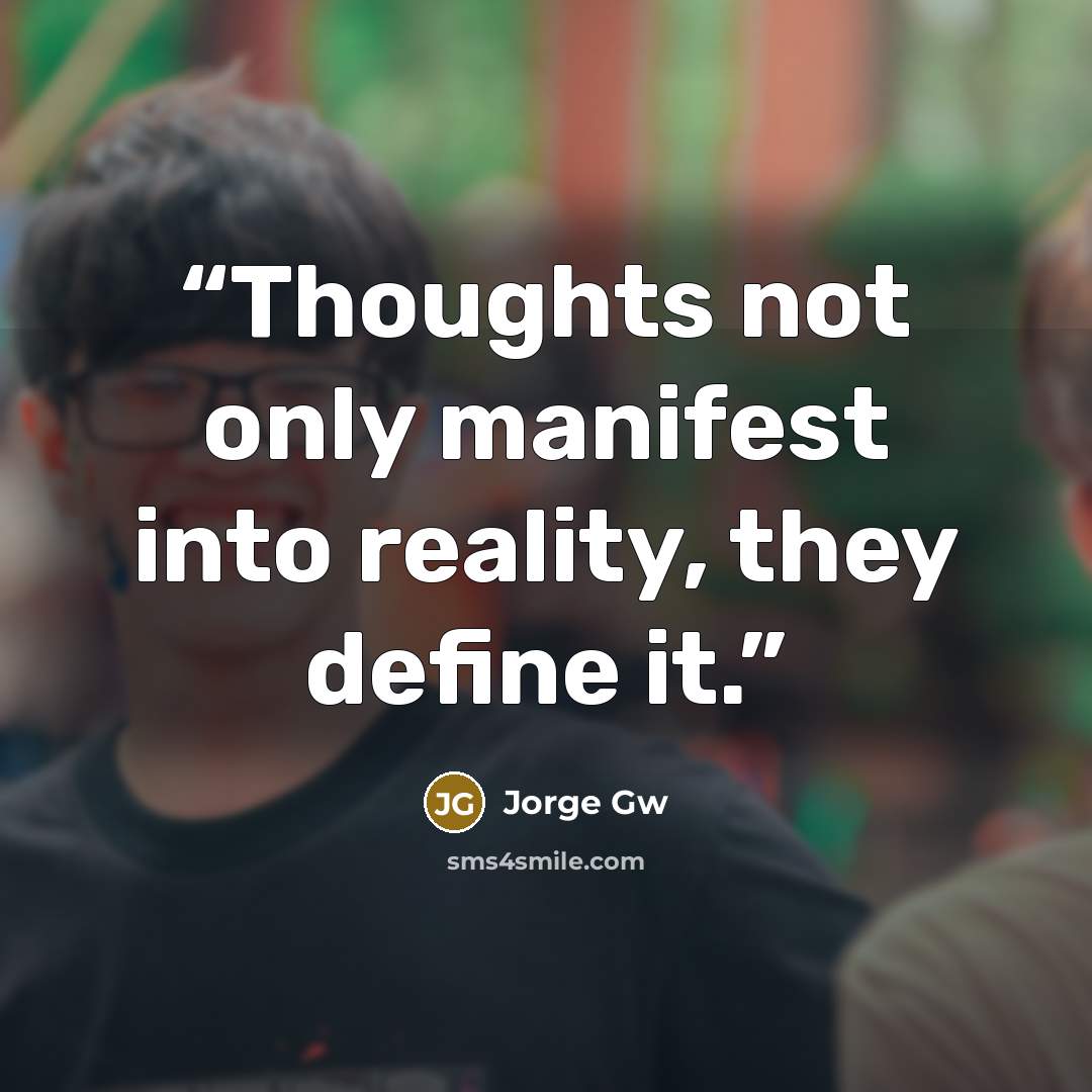 “Thoughts not only manifest into reality, they define it.” quote by Jorge Gw
