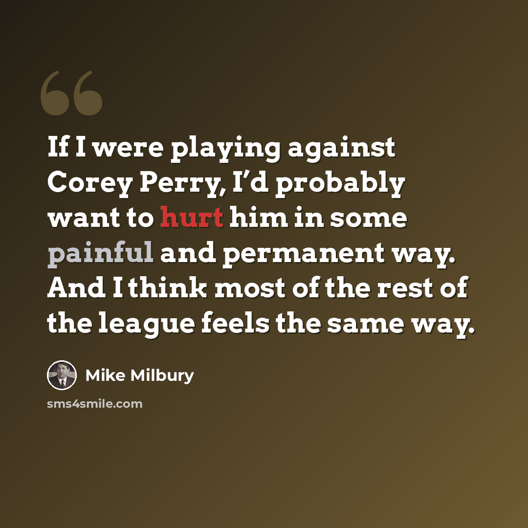 “If I were playing against Corey Perry, I’d probably want to hurt him in some painful and permanent way. And I think most of the rest of the league feels the same way.” quote by Mike Milbury