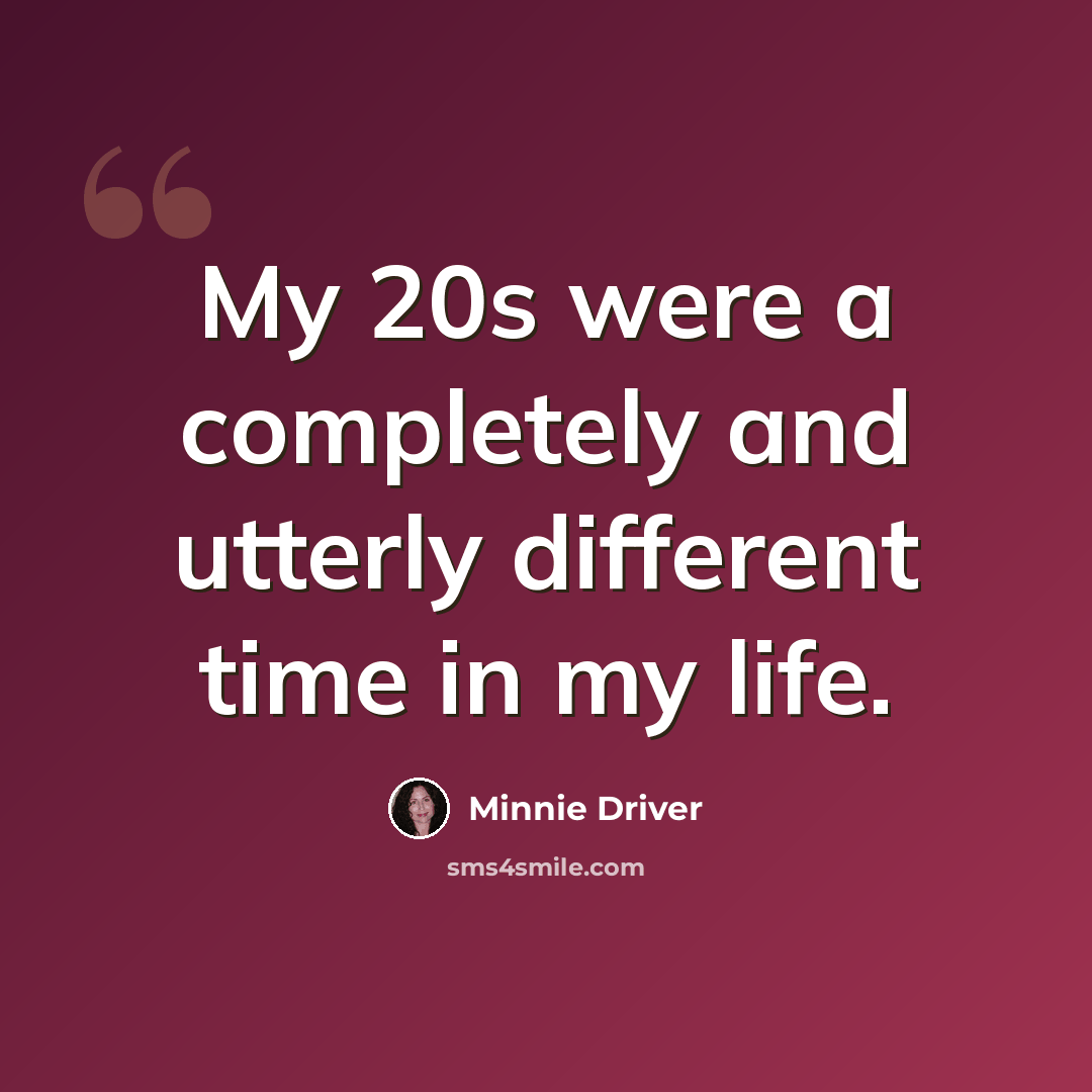 “My 20s were a completely and utterly different time in my life.” quote by Minnie Driver