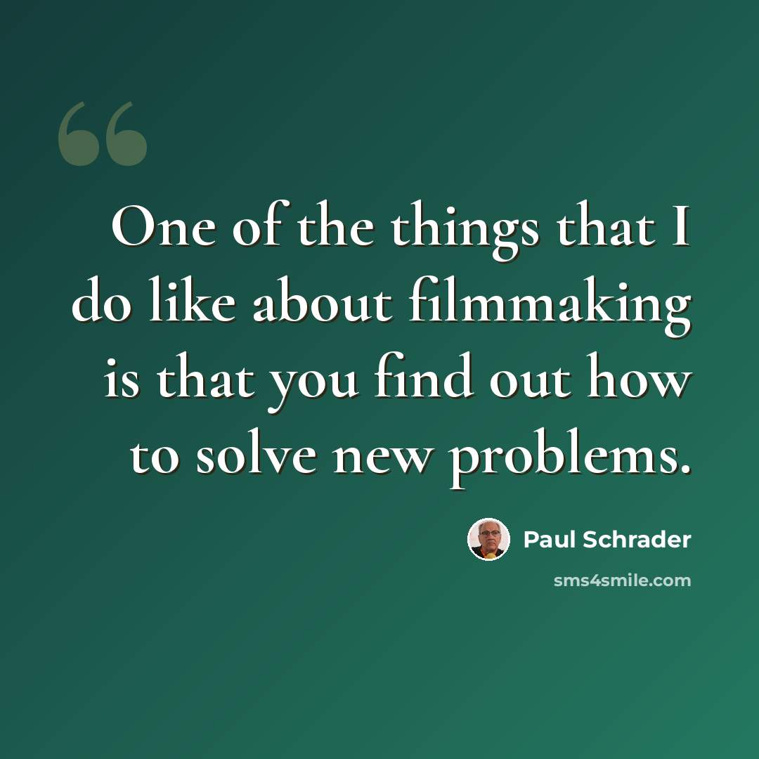 “One of the things that I do like about filmmaking is that you find out how to solve new problems.” quote by Paul Schrader